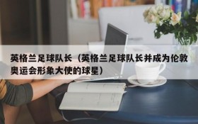 英格兰足球队长(英格兰足球队长并成为伦敦奥运会形象大使的球星)