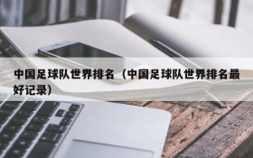 中国足球队世界排名(中国足球队世界排名最好记录)