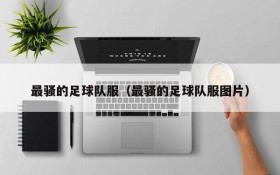 最骚的足球队服(最骚的足球队服图片)