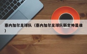 塞内加尔足球队(塞内加尔足球队新主帅是谁)