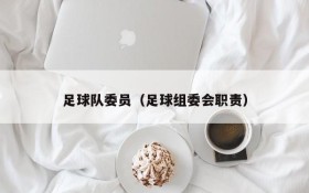 足球队委员(足球组委会职责)