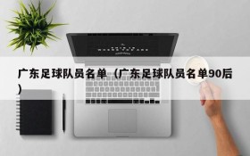 广东足球队员名单(广东足球队员名单90后)