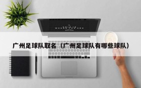 广州足球队取名(广州足球队有哪些球队)