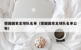 德国国家足球队名单(德国国家足球队名单公布)