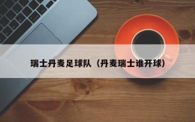瑞士丹麦足球队(丹麦瑞士谁开球)