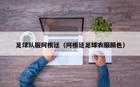 足球队服阿根廷(阿根廷足球衣服颜色)