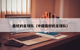 最好的足球队(中国最好的足球队)