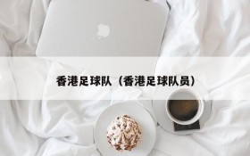 香港足球队(香港足球队员)
