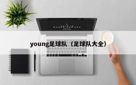 young足球队(足球队大全)