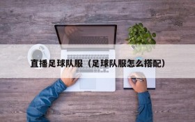 直播足球队服(足球队服怎么搭配)