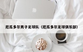 厄瓜多尔男子足球队（厄瓜多尔足球俱乐部）