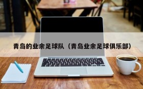青岛的业余足球队(青岛业余足球俱乐部)