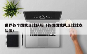 世界各个国家足球队服(各国国家队足球球衣队徽)