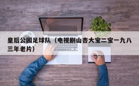 皇后公园足球队(电视剧山杏大宝二宝一九八三年老片)