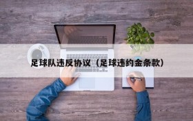 足球队违反协议(足球违约金条款)
