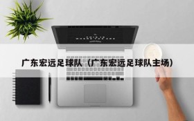 广东宏远足球队(广东宏远足球队主场)