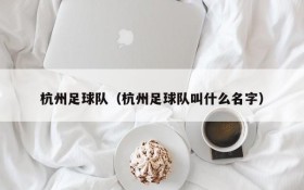 杭州足球队(杭州足球队叫什么名字)