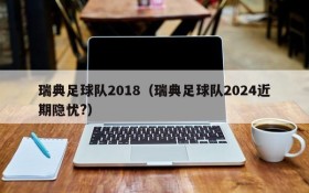 瑞典足球队2018(瑞典足球队2024近期隐忧?)