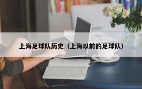 上海足球队历史(上海以前的足球队)