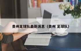 贵州足球队最新消息(贵州 足球队)