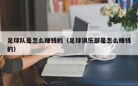 足球队是怎么赚钱的(足球俱乐部是怎么赚钱的)