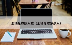 全场足球队人数(全场足球多少人)