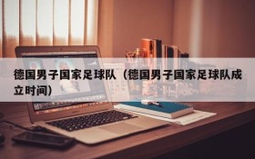 德国男子国家足球队(德国男子国家足球队成立时间)