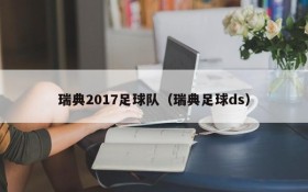 瑞典2017足球队(瑞典足球ds)