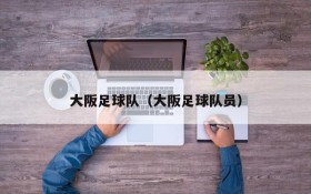 大阪足球队(大阪足球队员)