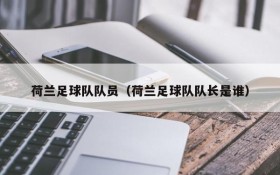 荷兰足球队队员（荷兰足球队队长是谁）