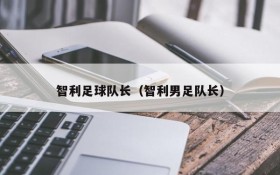 智利足球队长(智利男足队长)