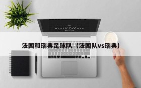 法国和瑞典足球队(法国队vs瑞典)