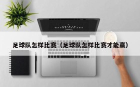 足球队怎样比赛(足球队怎样比赛才能赢)