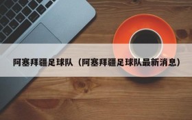 阿塞拜疆足球队（阿塞拜疆足球队最新消息）