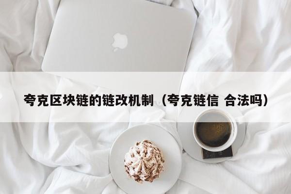 夸克区块链的链改机制（夸克链信 合法吗）