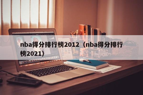 nba得分排行榜2012（nba得分排行榜2021）