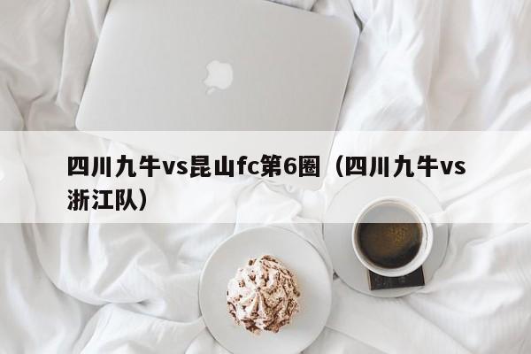 四川九牛vs昆山fc第6圈（四川九牛vs浙江队）