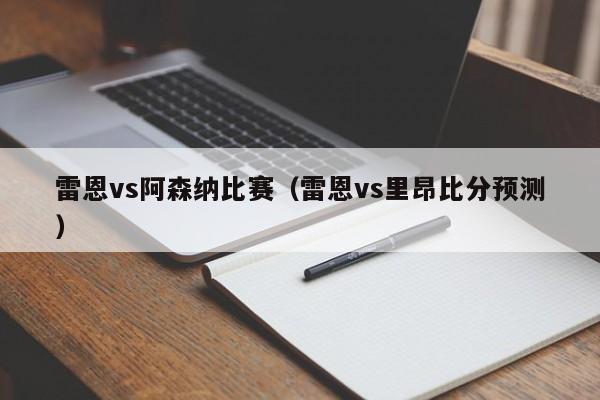 雷恩vs阿森纳比赛（雷恩vs里昂比分预测）