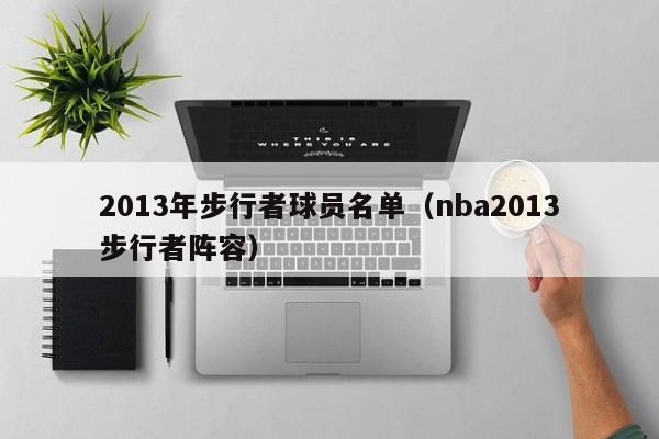 2013年步行者球员名单（nba2013步行者阵容）