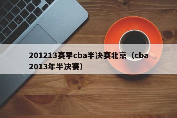 201213赛季cba半决赛北京（cba2013年半决赛）