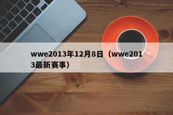 wwe2013年12月8日（wwe2013最新赛事）