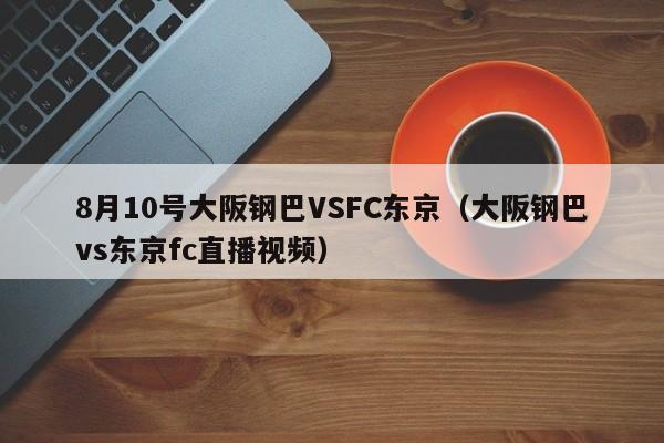 8月10号大阪钢巴VSFC东京（大阪钢巴vs东京fc直播视频）