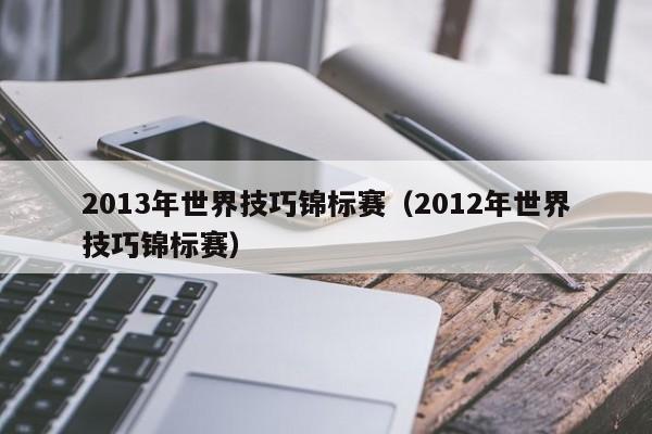 2013年世界技巧锦标赛（2012年世界技巧锦标赛）