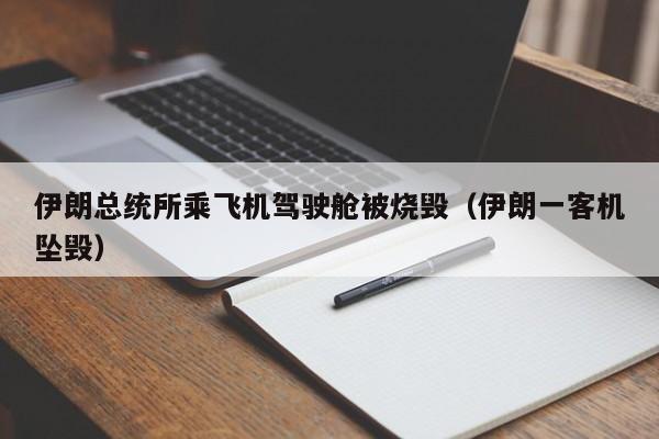 伊朗总统所乘飞机驾驶舱被烧毁（伊朗一客机坠毁）