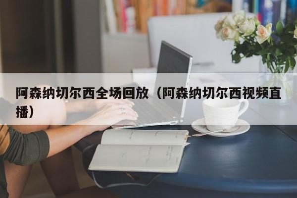 阿森纳切尔西全场回放（阿森纳切尔西视频直播）