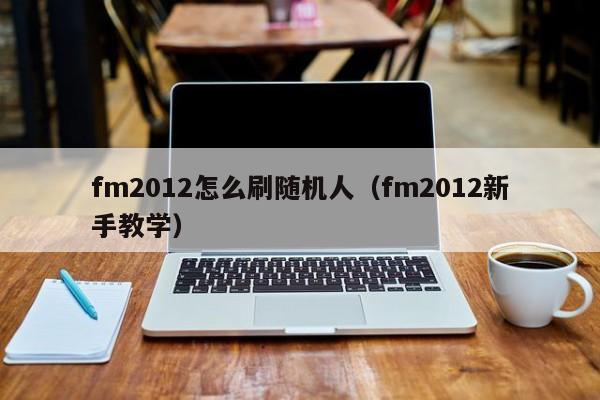 fm2012怎么刷随机人（fm2012新手教学）