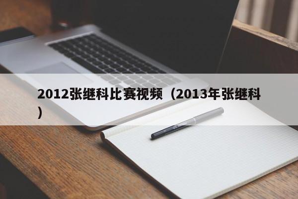 2012张继科比赛视频（2013年张继科）