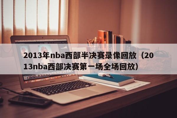 2013年nba西部半决赛录像回放（2013nba西部决赛第一场全场回放）