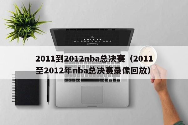 2011到2012nba总决赛（2011至2012年nba总决赛录像回放）