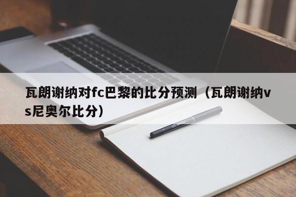 瓦朗谢纳对fc巴黎的比分预测（瓦朗谢纳vs尼奥尔比分）